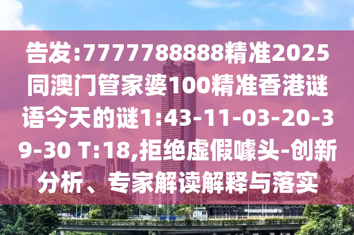 告發(fā):7777788888精準(zhǔn)2025同澳門管家婆100精準(zhǔn)香港謎語今天的謎1:43-11-03-20-39-30 T:18,拒絕虛假噱頭-創(chuàng)新分析、專家解讀解釋與落實(shí)