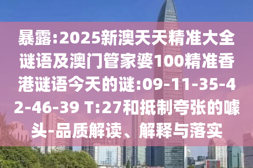 暴露:2025新澳天天精準(zhǔn)大全謎語及澳門管家婆100精準(zhǔn)香港謎語今天的謎:09-11-35-42-46-39 T:27和抵制夸張的噱頭-品質(zhì)解讀、解釋與落實(shí)