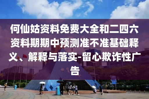 何仙姑資料免費大全和二四六資料期期中預(yù)測準(zhǔn)不準(zhǔn)基礎(chǔ)釋義、解釋與落實-留心欺詐性廣告