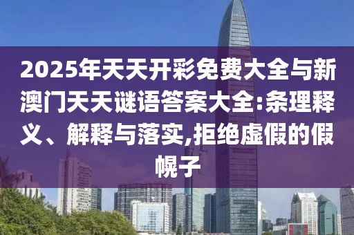 2025年天天開彩免費(fèi)大全與新澳門天天謎語(yǔ)答案大全:條理釋義、解釋與落實(shí),拒絕虛假的假幌子