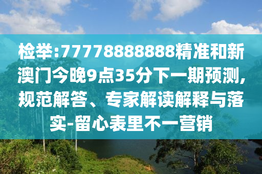 檢舉:77778888888精準和新澳門今晚9點35分下一期預測,規(guī)范解答、專家解讀解釋與落實-留心表里不一營銷