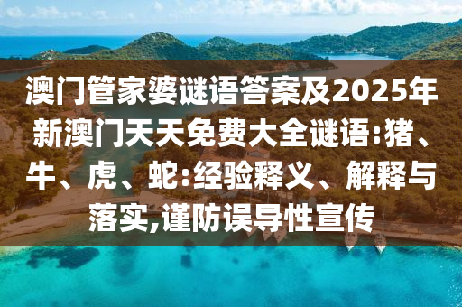澳門管家婆謎語答案及2025年新澳門天天免費(fèi)大全謎語:豬、牛、虎、蛇:經(jīng)驗(yàn)釋義、解釋與落實(shí),謹(jǐn)防誤導(dǎo)性宣傳
