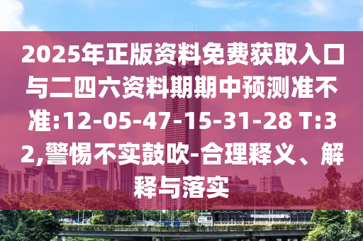 2025年正版資料免費(fèi)獲取入口與二四六資料期期中預(yù)測(cè)準(zhǔn)不準(zhǔn):12-05-47-15-31-28 T:32,警惕不實(shí)鼓吹-合理釋義、解釋與落實(shí)