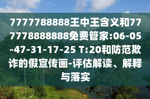 7777788888王中王含義和777778888888免費管家:06-05-47-31-17-25 T:20和防范欺詐的假宣傳畫-評估解讀、解釋與落實
