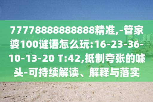 77778888888888精準(zhǔn),-管家婆100謎語怎么玩:16-23-36-10-13-20 T:42,抵制夸張的噱頭-可持續(xù)解讀、解釋與落實(shí)