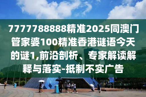 7777788888精準(zhǔn)2025同澳門管家婆100精準(zhǔn)香港謎語今天的謎1,前沿剖析、專家解讀解釋與落實(shí)-抵制不實(shí)廣告