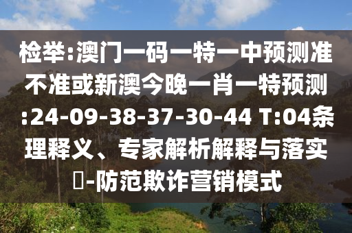 檢舉:澳門一碼一特一中預(yù)測(cè)準(zhǔn)不準(zhǔn)或新澳今晚一肖一特預(yù)測(cè):24-09-38-37-30-44 T:04條理釋義、專家解析解釋與落實(shí)?-防范欺詐營銷模式
