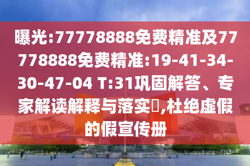 曝光:77778888免費(fèi)精準(zhǔn)及77778888免費(fèi)精準(zhǔn):19-41-34-30-47-04 T:31鞏固解答、專家解讀解釋與落實(shí)?,杜絕虛假的假宣傳冊(cè)