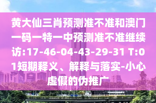 黃大仙三肖預(yù)測準(zhǔn)不準(zhǔn)和澳門一碼一特一中預(yù)測準(zhǔn)不準(zhǔn)繼續(xù)訪:17-46-04-43-29-31 T:01短期釋義、解釋與落實(shí)-小心虛假的偽推廣