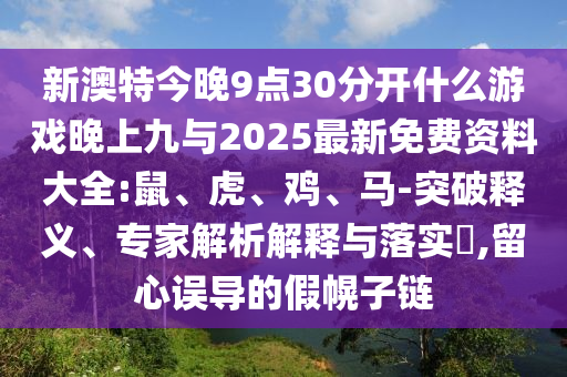 新澳特今晚9點30分開什么游戲晚上九與2025最新免費資料大全:鼠、虎、雞、馬-突破釋義、專家解析解釋與落實?,留心誤導(dǎo)的假幌子鏈
