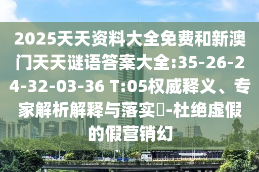 2025天天資料大全免費(fèi)和新澳門天天謎語答案大全:35-26-24-32-03-36 T:05權(quán)威釋義、專家解析解釋與落實(shí)?-杜絕虛假的假營(yíng)銷幻