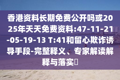 香港資料長(zhǎng)期免費(fèi)公開嗎或2025年天天免費(fèi)資料:47-11-21-05-19-13 T:41和留心欺詐誘導(dǎo)手段-完整釋義、專家解讀解釋與落實(shí)?