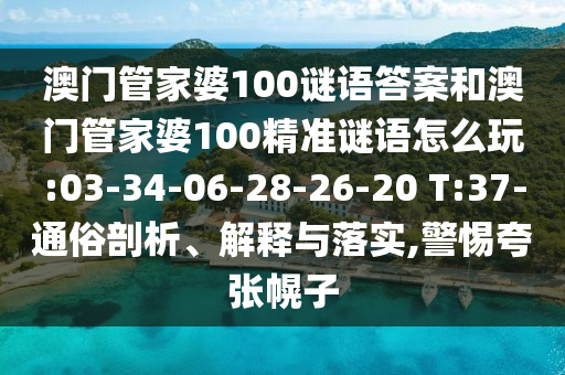 澳門管家婆100謎語答案和澳門管家婆100精準(zhǔn)謎語怎么玩:03-34-06-28-26-20 T:37-通俗剖析、解釋與落實,警惕夸張幌子
