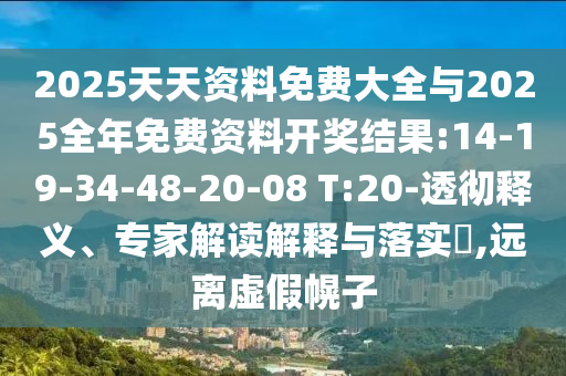 2025天天資料免費(fèi)大全與2025全年免費(fèi)資料開(kāi)獎(jiǎng)結(jié)果:14-19-34-48-20-08 T:20-透徹釋義、專家解讀解釋與落實(shí)?,遠(yuǎn)離虛假幌子