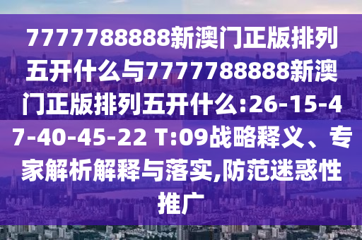 7777788888新澳門正版排列五開什么與7777788888新澳門正版排列五開什么:26-15-47-40-45-22 T:09戰(zhàn)略釋義、專家解析解釋與落實(shí),防范迷惑性推廣