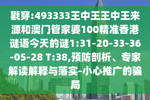 戳穿:493333王中王王中王來源和澳門管家婆100精準(zhǔn)香港謎語今天的謎1:31-20-33-36-05-28 T:38,預(yù)防剖析、專家解讀解釋與落實(shí)-小心推廣的騙局