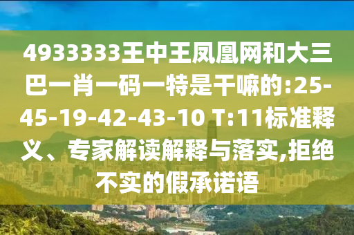 4933333王中王鳳凰網(wǎng)和大三巴一肖一碼一特是干嘛的:25-45-19-42-43-10 T:11標(biāo)準(zhǔn)釋義、專家解讀解釋與落實(shí),拒絕不實(shí)的假承諾語