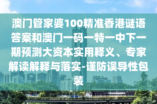 澳門管家婆100精準(zhǔn)香港謎語答案和澳門一碼一特一中下一期預(yù)測大資本實用釋義、專家解讀解釋與落實-謹防誤導(dǎo)性包裝