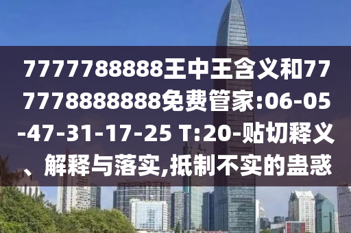 7777788888王中王含義和777778888888免費管家:06-05-47-31-17-25 T:20-貼切釋義、解釋與落實,抵制不實的蠱惑