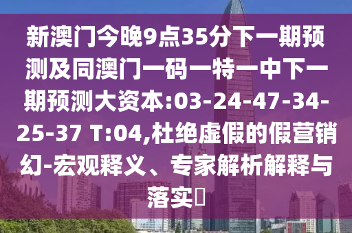 新澳門今晚9點(diǎn)35分下一期預(yù)測(cè)及同澳門一碼一特一中下一期預(yù)測(cè)大資本:03-24-47-34-25-37 T:04,杜絕虛假的假營(yíng)銷幻-宏觀釋義、專家解析解釋與落實(shí)?