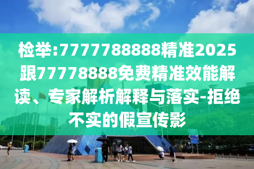 檢舉:7777788888精準(zhǔn)2025跟77778888免費(fèi)精準(zhǔn)效能解讀、專家解析解釋與落實(shí)-拒絕不實(shí)的假宣傳影