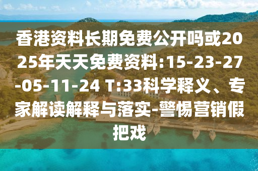 香港資料長期免費公開嗎或2025年天天免費資料:15-23-27-05-11-24 T:33科學釋義、專家解讀解釋與落實-警惕營銷假把戲