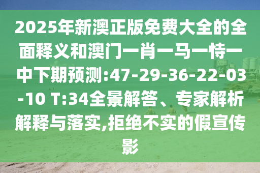 2025年新澳正版免費(fèi)大全的全面釋義和澳門(mén)一肖一馬一恃一中下期預(yù)測(cè):47-29-36-22-03-10 T:34全景解答、專(zhuān)家解析解釋與落實(shí),拒絕不實(shí)的假宣傳影