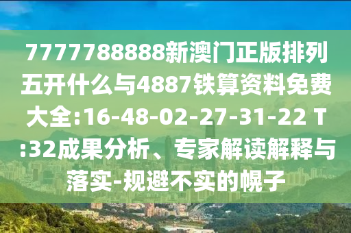 7777788888新澳門(mén)正版排列五開(kāi)什么與4887鐵算資料免費(fèi)大全:16-48-02-27-31-22 T:32成果分析、專(zhuān)家解讀解釋與落實(shí)-規(guī)避不實(shí)的幌子