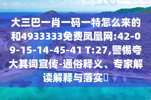 大三巴一肖一碼一特怎么來(lái)的和4933333免費(fèi)鳳凰網(wǎng):42-09-15-14-45-41 T:27,警惕夸大其詞宣傳-通俗釋義、專(zhuān)家解讀解釋與落實(shí)?