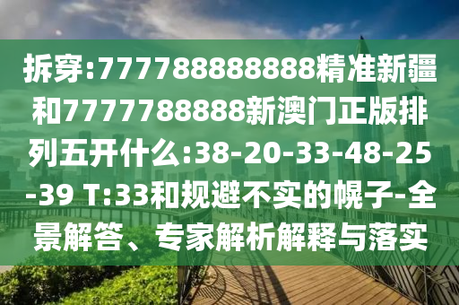 拆穿:777788888888精準新疆和7777788888新澳門正版排列五開什么:38-20-33-48-25-39 T:33和規(guī)避不實的幌子-全景解答、專家解析解釋與落實