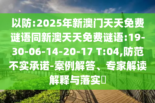 以防:2025年新澳門天天免費謎語同新澳天天免費謎語:19-30-06-14-20-17 T:04,防范不實承諾-案例解答、專家解讀解釋與落實?