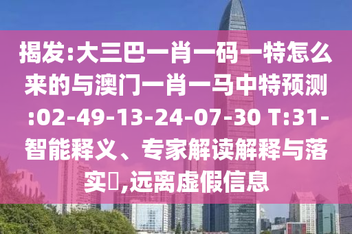 揭發(fā):大三巴一肖一碼一特怎么來的與澳門一肖一馬中特預測:02-49-13-24-07-30 T:31-智能釋義、專家解讀解釋與落實?,遠離虛假信息