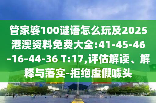 管家婆100謎語怎么玩及2025港澳資料免費大全:41-45-46-16-44-36 T:17,評估解讀、解釋與落實-拒絕虛假噱頭