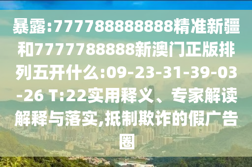 暴露:777788888888精準新疆和7777788888新澳門正版排列五開什么:09-23-31-39-03-26 T:22實用釋義、專家解讀解釋與落實,抵制欺詐的假廣告圈