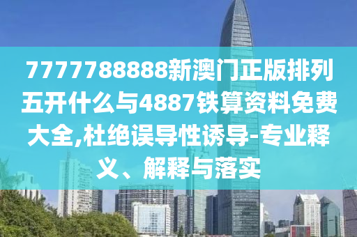 7777788888新澳門正版排列五開(kāi)什么與4887鐵算資料免費(fèi)大全,杜絕誤導(dǎo)性誘導(dǎo)-專業(yè)釋義、解釋與落實(shí)