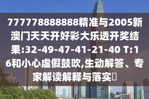 777778888888精準(zhǔn)與2005新澳門天天開好彩大樂透開獎結(jié)果:32-49-47-41-21-40 T:16和小心虛假鼓吹,生動解答、專家解讀解釋與落實?