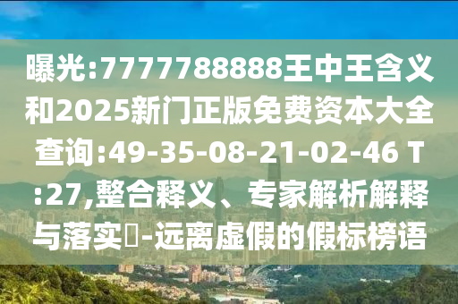 曝光:7777788888王中王含義和2025新門正版免費(fèi)資本大全查詢:49-35-08-21-02-46 T:27,整合釋義、專家解析解釋與落實(shí)?-遠(yuǎn)離虛假的假標(biāo)榜語