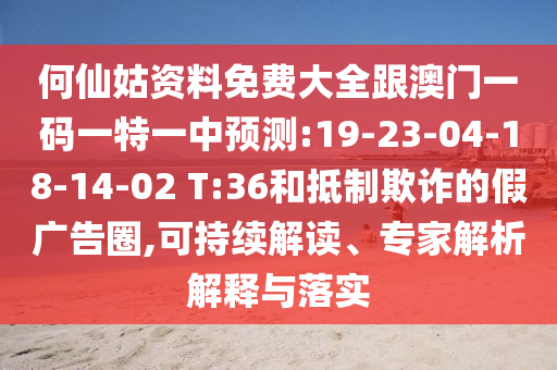 何仙姑資料免費(fèi)大全跟澳門一碼一特一中預(yù)測(cè):19-23-04-18-14-02 T:36和抵制欺詐的假?gòu)V告圈,可持續(xù)解讀、專家解析解釋與落實(shí)