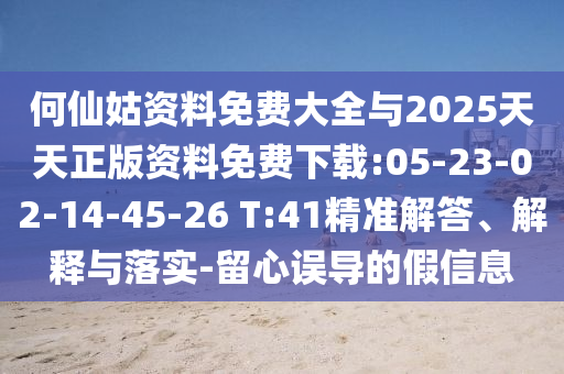 何仙姑資料免費(fèi)大全與2025天天正版資料免費(fèi)下載:05-23-02-14-45-26 T:41精準(zhǔn)解答、解釋與落實(shí)-留心誤導(dǎo)的假信息