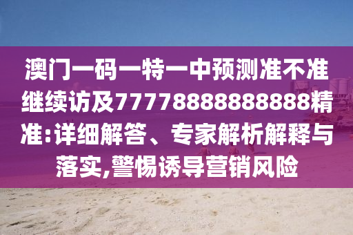 澳門一碼一特一中預(yù)測準(zhǔn)不準(zhǔn)繼續(xù)訪及77778888888888精準(zhǔn):詳細(xì)解答、專家解析解釋與落實,警惕誘導(dǎo)營銷風(fēng)險