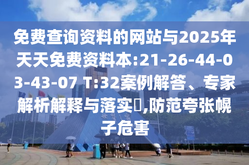 免費(fèi)查詢資料的網(wǎng)站與2025年天天免費(fèi)資料本:21-26-44-03-43-07 T:32案例解答、專家解析解釋與落實(shí)?,防范夸張幌子危害