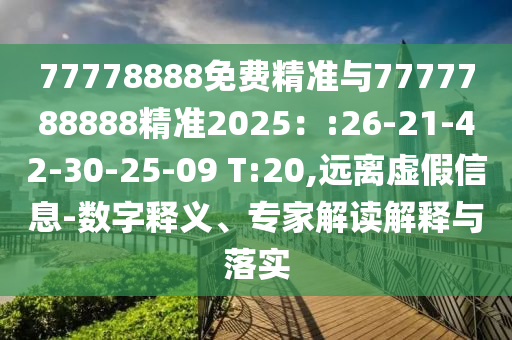 77778888免費(fèi)精準(zhǔn)與7777788888精準(zhǔn)2025：:26-21-42-30-25-09 T:20,遠(yuǎn)離虛假信息-數(shù)字釋義、專家解讀解釋與落實(shí)