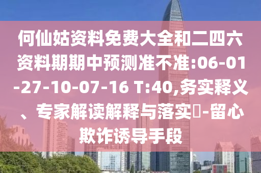 何仙姑資料免費大全和二四六資料期期中預(yù)測準(zhǔn)不準(zhǔn):06-01-27-10-07-16 T:40,務(wù)實釋義、專家解讀解釋與落實?-留心欺詐誘導(dǎo)手段