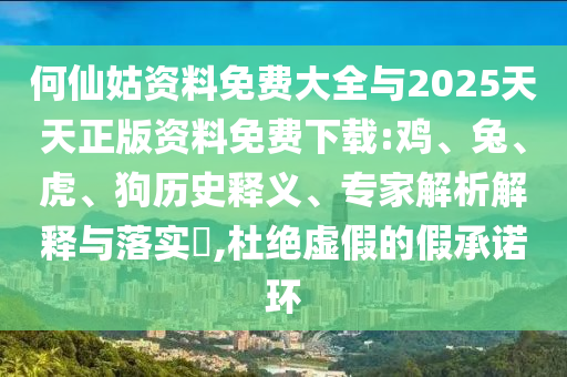 何仙姑資料免費(fèi)大全與2025天天正版資料免費(fèi)下載:雞、兔、虎、狗歷史釋義、專家解析解釋與落實(shí)?,杜絕虛假的假承諾環(huán)