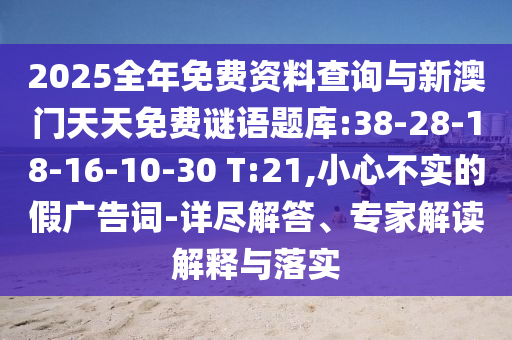 2025全年免費資料查詢與新澳門天天免費謎語題庫:38-28-18-16-10-30 T:21,小心不實的假廣告詞-詳盡解答、專家解讀解釋與落實