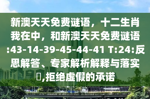 新澳天天免費(fèi)謎語，十二生肖我在中，和新澳天天免費(fèi)謎語:43-14-39-45-44-41 T:24:反思解答、專家解析解釋與落實(shí)?,拒絕虛假的承諾