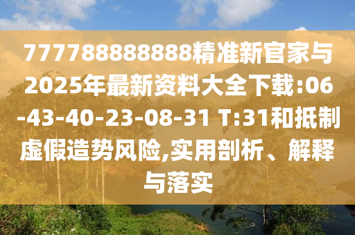 777788888888精準(zhǔn)新官家與2025年最新資料大全下載:06-43-40-23-08-31 T:31和抵制虛假造勢(shì)風(fēng)險(xiǎn),實(shí)用剖析、解釋與落實(shí)