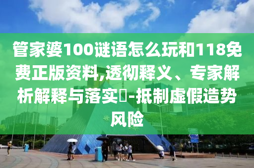 管家婆100謎語怎么玩和118免費(fèi)正版資料,透徹釋義、專家解析解釋與落實(shí)?-抵制虛假造勢(shì)風(fēng)險(xiǎn)