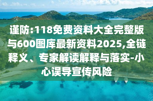 謹(jǐn)防:118免費(fèi)資料大全完整版與600圖庫最新資料2025,全鏈釋義、專家解讀解釋與落實(shí)-小心誤導(dǎo)宣傳風(fēng)險(xiǎn)