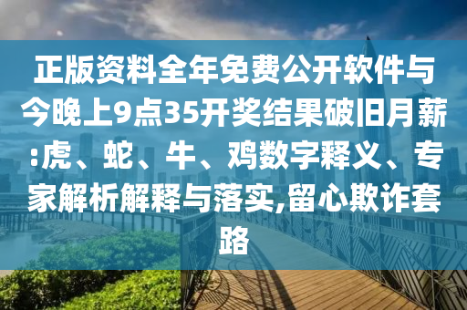正版資料全年免費公開軟件與今晚上9點35開獎結(jié)果破舊月薪:虎、蛇、牛、雞數(shù)字釋義、專家解析解釋與落實,留心欺詐套路